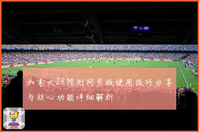 加拿大28预测网页版使用技巧分享与核心功能详细解析