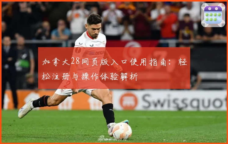 加拿大28网页版入口使用指南：轻松注册与操作体验解析