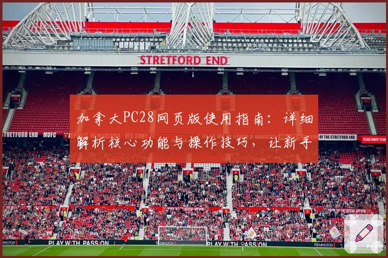 加拿大PC28网页版使用指南：详细解析核心功能与操作技巧，让新手轻松上手