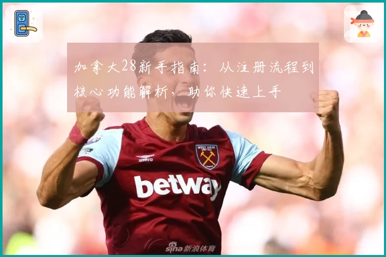 加拿大28新手指南：从注册流程到核心功能解析，助你快速上手