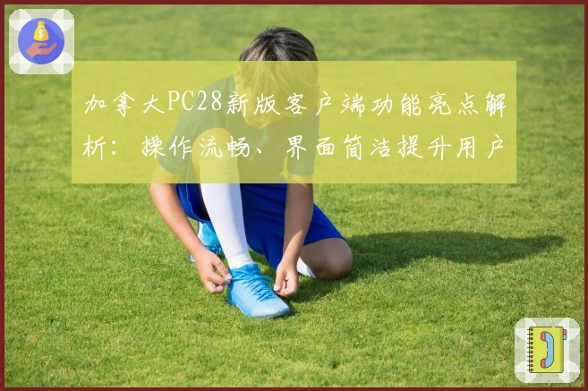 加拿大PC28新版客户端功能亮点解析：操作流畅、界面简洁提升用户体验