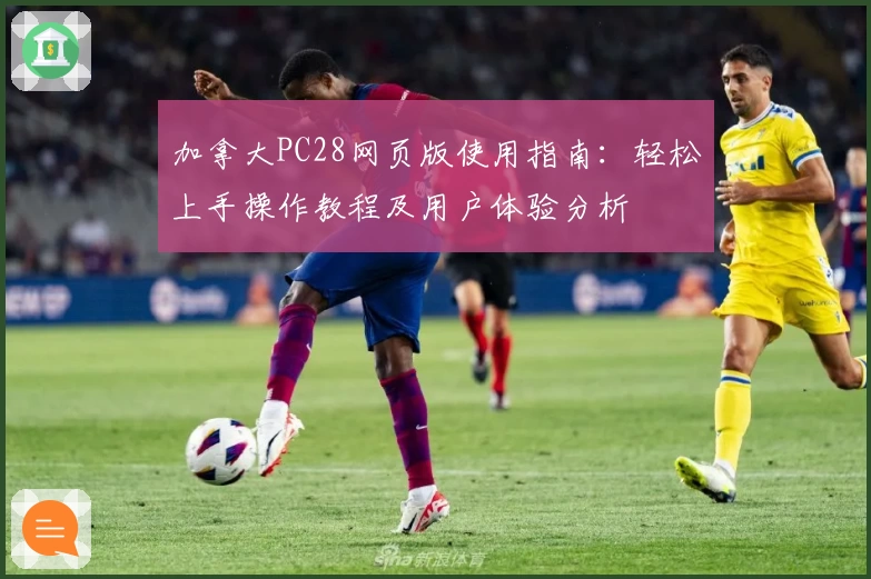 加拿大PC28网页版使用指南：轻松上手操作教程及用户体验分析
