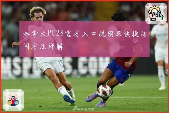 加拿大PC28官方入口说明及快捷访问方法详解