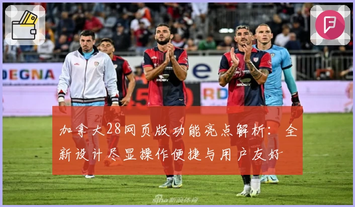 加拿大28网页版功能亮点解析：全新设计尽显操作便捷与用户友好