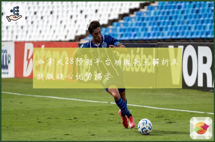 加拿大28预测平台功能亮点解析及新版核心优势揭示