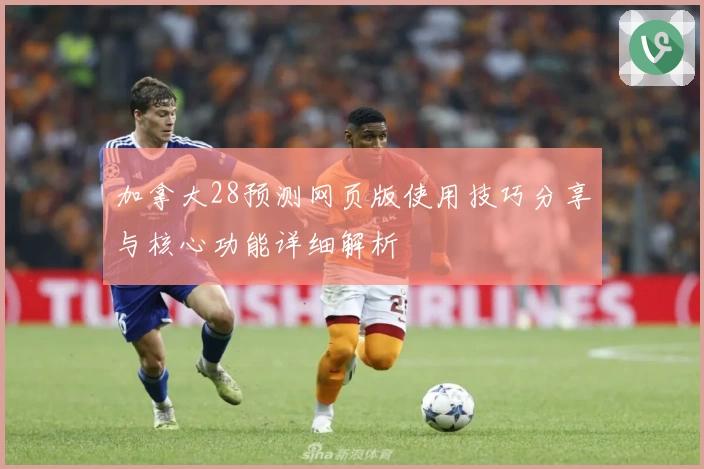 加拿大28预测网页版使用技巧分享与核心功能详细解析