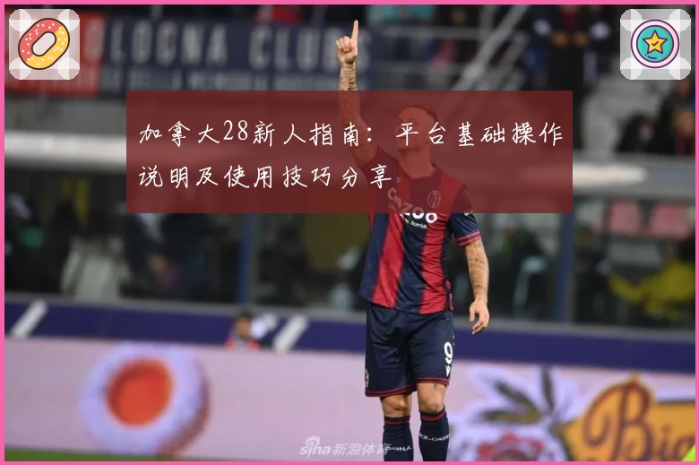 加拿大28新人指南：平台基础操作说明及使用技巧分享