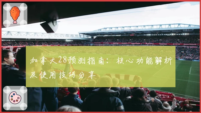 加拿大28预测指南：核心功能解析及使用技巧分享